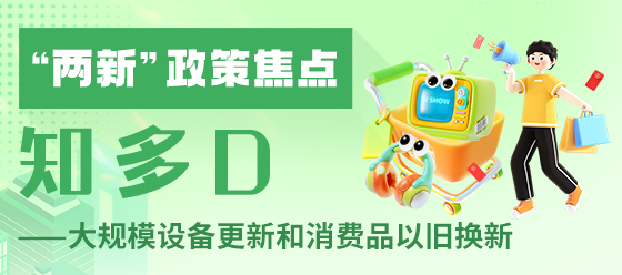“兩新”政策焦點·知多D——大規模設備更新和消費品以舊換新