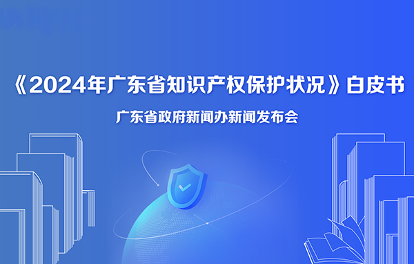 《2024年廣東省知識產權保護狀況》白皮書新聞發布會