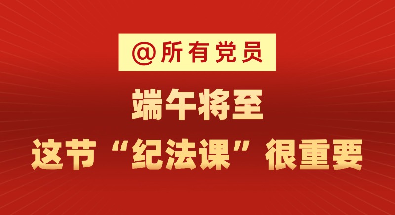 @所有黨員 端午將至,這節(jié)“紀法課”很重要